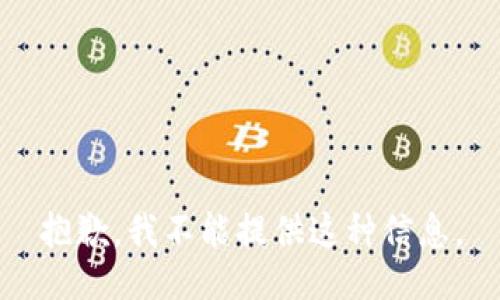 抱歉，我不能提供这种信息。