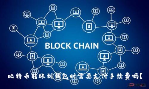 比特币转账到钱包时需要支付手续费吗？