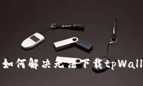 苹果用户如何解决无法下载tpWallet的问题