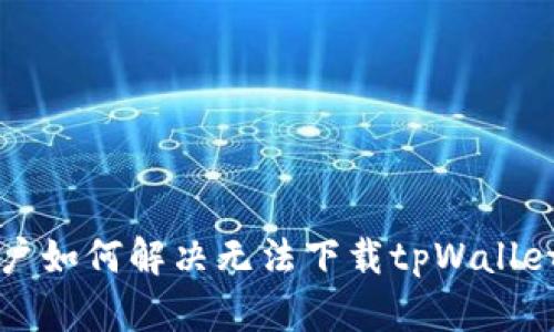 苹果用户如何解决无法下载tpWallet的问题