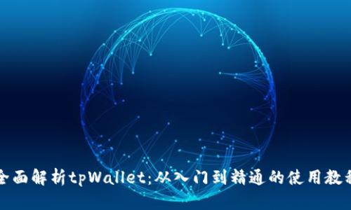 全面解析tpWallet：从入门到精通的使用教程