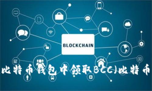 如何在比特币钱包中领取BCC(比特币现金)?