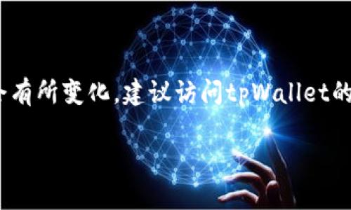 截止到我的知识更新（2023年10月），tpWallet的最新版本和其具体更新信息可能会有所变化。建议访问tpWallet的官方网站或其官方渠道（如社交媒体、应用商店等）获取最新版本的信息及更新日志。

如果您有其他具体问题或需要的信息，请告诉我！