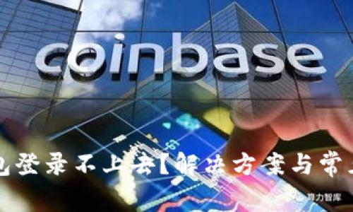 区块链钱包登录不上去？解决方案与常见问题详解