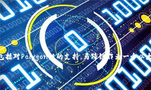 马蹄链（Matic Network，现在称为Polygon）与tpWallet有密切的关系。tpWallet是一款支持多种区块链和数字资产的钱包应用，其中包括对Polygon链的支持。马蹄链作为一个以太坊兼容的扩展解决方案，致力于提供快速和低成本的交易，而tpWallet为用户提供了一个方便的界面来管理在这个生态系统内的资产。

如果您对tpWallet或马蹄链有更具体的问题或需要详细的信息，欢迎继续提问！