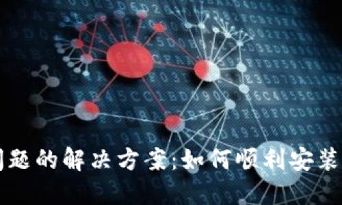 虚拟币钱包下载遇到问题的解决方案：如何顺利安装你的数字资产管理工具