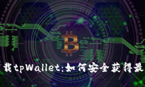 轻松下载tpWallet：如何安全获得最新版本