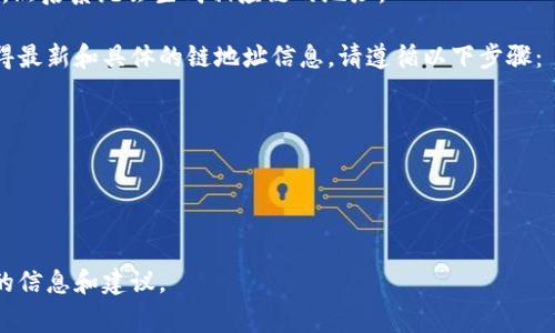 目前，聪本聪币（Bitcoin SV）与其钱包tpWallet的具体地址链信息并不是固定的，因为这取决于具体的操作和网络要求。不过，通常像tpWallet这样的多链钱包支持多种区块链，用户可以根据他们的需求选择相应的链。

如果你在使用tpWallet，通常可以在APP内选择要使用的链（如比特币、Ethereum等），然后系统会生成相应链的地址。

为了确保信息准确，建议直接查看tpWallet的官网或其在手机应用商店的说明，以获得最新和具体的链地址信息，请遵循以下步骤：

1. **打开tpWallet应用**。
2. **选择要使用的资产（如聪本聪币）**。
3. **查找生成或显示的钱包地址**。
4. **确认对应的链信息**。

如需了解具体的链相关问题，进入tpWallet的官方支持页面或社区，也将获得更准确的信息和建议。