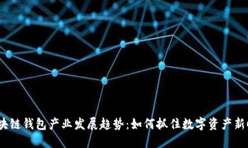2023年区块链钱包产业发展趋势：如何抓住数字资产新时代的机遇