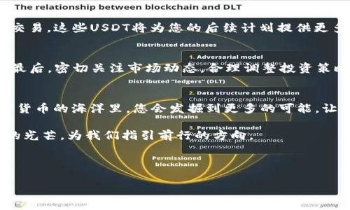如何将BSC钱包中的币转换为USDT？完整指南与技巧/

币安智能链, BSC钱包, 转换, USDT/guanjianci

引言
在数字货币的世界中，币的转换是一项基本但重要的技能。许多投资者和交易者都希望了解如何将其在BSC钱包中的资产便捷地转换为稳定的USDT，以便更好地管理自己的资产。本文将为您提供一份详细且实用的操作指南，同时通过具体的场景描述和细致的情感化表达，让您在这条转变的道路上感受到更为真实的体验。

什么是BSC钱包？
BSC（币安智能链）钱包是一种用于存储和管理基于币安智能链的加密货币的工具。随着DeFi（去中心化金融）的兴起，BSC钱包受到了广泛的关注。它为用户提供了低交易费用和快速交易的体验。对于许多新手来说，了解如何使用BSC钱包不仅是投资的第一步，更是加入这个充满潜力的生态圈的门户。

为什么要将币转换为USDT？
随着市场的波动，许多投资者选择将其持有的币种转换为USDT，主要是为了规避风险。USDT是一种稳定币，与美元的汇率保持一致，使得交易者能够在动荡的市场中保护自己的资产。此外，USDT也被广泛接受，可用于多种交易和投资，成为数字货币投资者与交易者的重要工具。

准备工作：检查BSC钱包中的资产
在进行任何改动之前，首先确保您的BSC钱包顺利运行。打开您的钱包应用，阳光透过窗户洒落在旧木桌上，您看着屏幕上的数字，心中涌动着希望与不安。查看您的数字资产，确认您拥有转换所需的币种，了解其当前市场价位，并做好心理准备。

选择合适的交易所进行转换
将币转换为USDT的第一步是选择一个合适的交易平台。常见的去中心化交易所如PancakeSwap、SushiSwap等都是不错的选择。您可以利用清新的晨光，轻松地在这些平台上注册账户，输入您的电子邮件和密码，按照提示完成必要的设置。值得注意的是，选择一个信誉良好的交易所，以确保交易的安全性和高效性。

连接您的BSC钱包
在大多数去中心化交易所，您需要将您的BSC钱包（如MetaMask）与交易所进行连接。点击“连接钱包”按钮，随后在弹出的选项中选择您使用的钱包。有时，您可能会遇到小曲折。例如，网络不畅，导致连接失败，但这并不影响您的决心，您可以尝试几次，或是在安静的下午重新发起连接。

发起交易：将币转换为USDT
连接成功后，您将在交易所的界面上看到您所有的资产。您可以选择需要转换的币种，然后选择“交易为USDT”。看着屏幕上的按钮，手心微微出汗。输入您希望转换的数量，系统会自动计算出您可以获得的USDT数量。确认所有信息无误后，点击“确认交易”。

等待交易确认
交易发起后，您需要等待网络确认。在这一刻，您可能会感受到一丝紧张与期待。阳光透过窗帘，洒落在您的键盘上，您可以借此机会泡一杯茶，稍作放松。几分钟后，您会收到交易成功的通知，此时的不安与期待化为祝福，心中沉淀的喜悦随之涌动。

核对您的USDT余额
交易完成后，进入您的钱包，检查USDT的余额是否已经更新。明亮的屏幕上显示的数字让您倍感欣慰，顺利完成了转换。无论是用于投资还是交易，这些USDT将为您的后续计划提供更多的可能性。

注意事项与风险提示
尽管转换过程简单明了，但仍然需要注意以下几点：首先，确保您在可信赖的交易平台进行操作；其次，不要随意将私钥或助记词泄露给他人；最后，密切关注市场动态，合理调整投资策略。在这个高度波动的环境中，保持清醒和谨慎尤为重要。

结语
成功将BSC钱包中的币转换为USDT，不仅是技术层面的操作，更是对自己投资能力的认可和提升。每一次的转换都像是一次新的尝试，在数字货币的海洋里，您会发掘到更多的可能。让我们在这条探索的道路上，继续前行，拥抱未来的机遇。

无论是在喧嚣的市场中，还是在简单的日常中，都希望您能在加密货币的旅程中，找到属于自己的节奏。未来的道路充满挑战，也将闪烁希望的光芒，为我们指引前行的方向。

---

以上内容大纲及其主题已围绕BSC钱包如何转换为USDT进行详细描述，并加入了场景细节与情感元素，以增强阅读体验。
