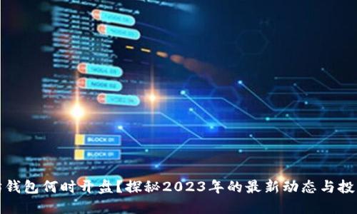 以太坊钱包何时开盘？探秘2023年的最新动态与投资机会