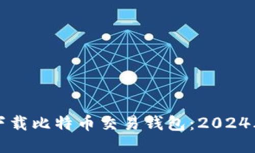 如何安全下载比特币交易钱包：2024年全面指南