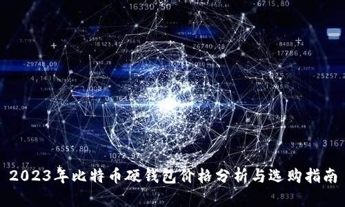 2023年比特币硬钱包价格分析与选购指南