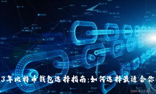 : 2023年比特币钱包选择指南：如何选择最适合你的钱包