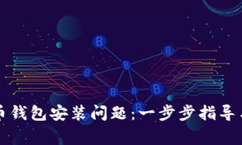 如何解决比特币钱包安装问题：一步步指导与常见故障排查