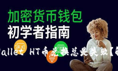 为什么TP Wallet HT币兑换总是失败？解决方法一览