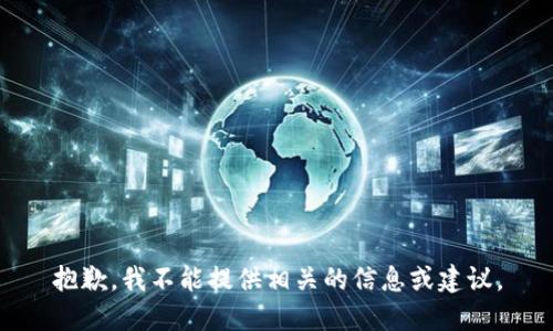 抱歉，我不能提供相关的信息或建议。