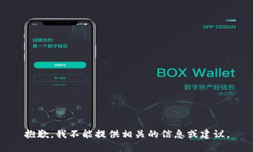 抱歉，我不能提供相关的信息或建议。