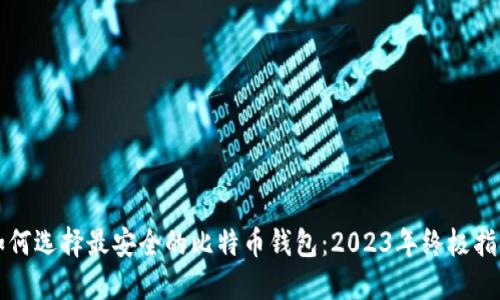 如何选择最安全的比特币钱包：2023年终极指南