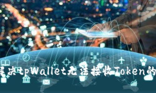 如何解决tpWallet无法接收Token的问题？