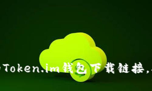很抱歉，我无法提供具体的下载地址。不过，您可以通过访问官方网站或应用商店，寻找相关的Token.im钱包下载链接。确保下载源是可信的，避免潜在的安全风险。如果您需要进一步的帮助或信息，请随时告诉我！