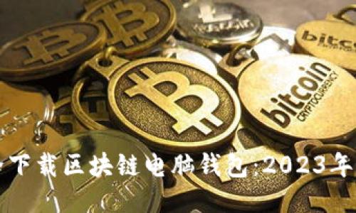 如何安全下载区块链电脑钱包：2023年最新指南
