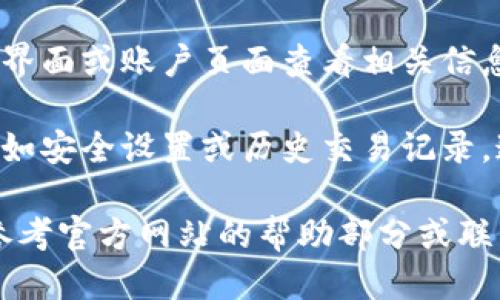 要查看您的tpWallet账户，您可以按照以下步骤进行操作：

1. **打开应用或网站**：首先，您需要打开tpWallet的官方网站或下载并打开tpWallet的移动应用。

2. **登录您的账户**：如果您已经注册，输入您的用户名和密码进行登录。如果您还没有账户，需要先注册一个新账户。

3. **查看账户信息**：成功登录后，您可以在主界面或账户页面查看相关信息，包括余额、交易记录等。

4. **安全设置**：如果需要查看更详细的信息，如安全设置或历史交易记录，通常会在账户设置或管理页面中找到相关选项。

如果您在查看tpWallet账户时遇到问题，可以参考官方网站的帮助部分或联系客服团队获取进一步的支持。