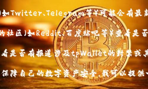 关于“tpWallet被封了吗”这一问题，我没有实时网络连接，无法确认最新的动态或确切的信息。不过，我可以建议你几个步骤来查找这个问题的答案：

1. **访问tpWallet的官方网站**：通常，官方网站会发布关于服务状态的公告。

2. **查看社交媒体**：tpWallet的官方社交媒体账号（如Twitter、Telegram等）可能会有最新消息。

3. **社区论坛**：可以去一些加密货币和区块链相关的社区（如Reddit、百度贴吧等）查看是否有其他用户讨论tpWallet的状态。

4. **相关新闻**：在主流新闻网站上搜索相关信息，看看是否有报道涉及tpWallet的封禁或其他问题。

如果你想了解更多关于tpWallet的使用方法或者怎样保障自己的数字资产安全，我可以提供一些建议。请告诉我你的需求！