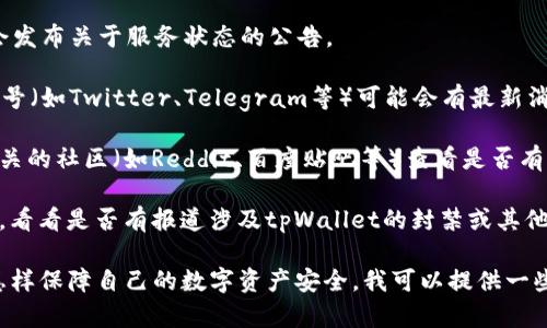 关于“tpWallet被封了吗”这一问题，我没有实时网络连接，无法确认最新的动态或确切的信息。不过，我可以建议你几个步骤来查找这个问题的答案：

1. **访问tpWallet的官方网站**：通常，官方网站会发布关于服务状态的公告。

2. **查看社交媒体**：tpWallet的官方社交媒体账号（如Twitter、Telegram等）可能会有最新消息。

3. **社区论坛**：可以去一些加密货币和区块链相关的社区（如Reddit、百度贴吧等）查看是否有其他用户讨论tpWallet的状态。

4. **相关新闻**：在主流新闻网站上搜索相关信息，看看是否有报道涉及tpWallet的封禁或其他问题。

如果你想了解更多关于tpWallet的使用方法或者怎样保障自己的数字资产安全，我可以提供一些建议。请告诉我你的需求！