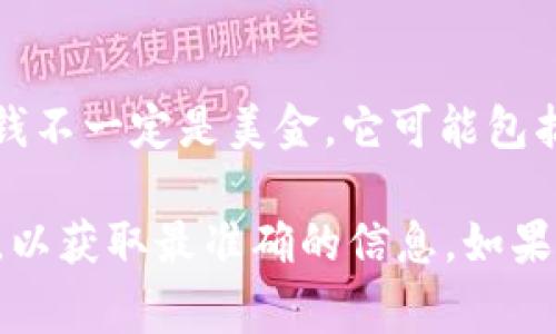 tpWallet是一个以数字货币为主的钱包，通常支持多种加密货币和法币。因此，tpWallet里面的钱不一定是美金，它可能包括其他类型的数字货币，例如比特币、以太坊等，也可能支持法币的充值和提现，包括美金、欧元等。

如果你想确认tpWallet中的余额或者支持的货币类型，建议你直接查看钱包界面或者官方文档，以获取最准确的信息。如果你有其他具体问题或需要了解的事项，可以告诉我！