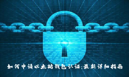 如何申请以太坊钱包认证：最新详细指南