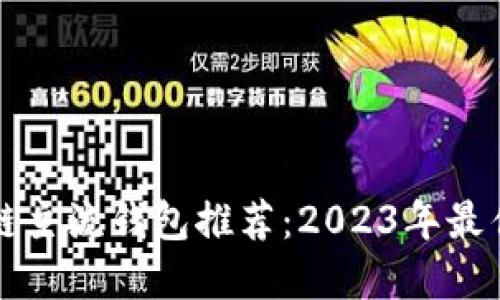 区块链主流钱包推荐：2023年最佳选择