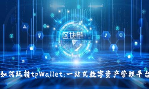 如何玩转tpWallet：一站式数字资产管理平台
