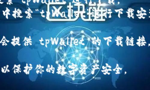 下载 tpWallet 的方法如下：

1. **官方网站**：建议访问 tpWallet 的官方官方网站，通常会有下载链接，并且可以确保你下载的是最新版本。

2. **应用商店**：
   - **IOS用户**可以在苹果的 App Store 中搜索“tpWallet”进行下载。
   - **Android用户**可以在 Google Play 商店中搜索“tpWallet”进行下载安装。

3. **第三方平台**：一些技术论坛或社区网站可能会提供 tpWallet 的下载链接，但要确保这些链接的安全性，避免下载到恶意软件。

确保在下载之后进行必要的安全设置，并定期更新，以保护你的数字资产安全。
