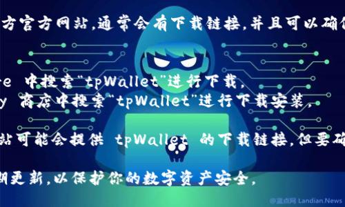 下载 tpWallet 的方法如下：

1. **官方网站**：建议访问 tpWallet 的官方官方网站，通常会有下载链接，并且可以确保你下载的是最新版本。

2. **应用商店**：
   - **IOS用户**可以在苹果的 App Store 中搜索“tpWallet”进行下载。
   - **Android用户**可以在 Google Play 商店中搜索“tpWallet”进行下载安装。

3. **第三方平台**：一些技术论坛或社区网站可能会提供 tpWallet 的下载链接，但要确保这些链接的安全性，避免下载到恶意软件。

确保在下载之后进行必要的安全设置，并定期更新，以保护你的数字资产安全。