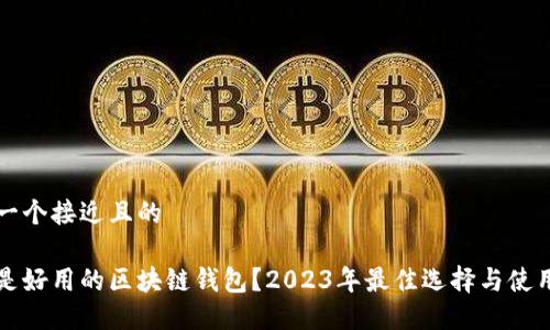 思考一个接近且的

什么是好用的区块链钱包？2023年最佳选择与使用指南