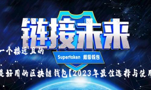 思考一个接近且的

什么是好用的区块链钱包？2023年最佳选择与使用指南