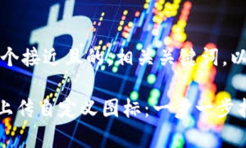 当然可以！这里是一个接近且的，相关关键词，以及内容主体的大纲。

如何在tpWallet中上传自定义图标：一步一步指南与实用技巧