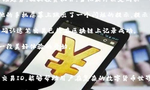 ### tpWallet交易ID是什么？

在数字货币和区块链的世界中，交易ID（Transaction ID，通常缩写为TxID）扮演着重要角色。tpWallet作为一个流行的数字钱包应用，允许用户进行各种加密资产的存储、发送和接收交易。每一笔交易在区块链上生成的独特标识符被称为交易ID，它可以用来追踪交易的状态和细节。

#### 交易ID的作用

1. **唯一性**：每一笔交易都有一个独特的交易ID，确保用户能够精确定位并查看特定交易。

2. **透明性**：区块链的透明特性使得用户能够随时查询交易ID，了解交易的确认状态。

3. **安全性**：通过交易ID，用户可以验证交易的真实性，确保交易未被篡改。

#### 如何找到tpWallet中的交易ID

在tpWallet中查找交易ID十分简单。用户只需按照以下步骤操作：

1. **打开tpWallet应用**：启动你的tpWallet应用，确保你的钱包已经连接并显示余额。

2. **选择交易记录**：在钱包界面，找到“交易记录”或“历史记录”选项。

3. **查看具体交易**：在交易记录中，选择你想查询的具体交易，点击进入交易详情页面。

4. **找到交易ID**：在交易详情页面中，你可以找到交易ID，通常以“TxID”或“交易编号”显示。

#### 交易ID的使用场景

交易ID的使用场景非常广泛，包括：

- **查询交易状态**：用户可以通过交易ID查询交易的确认状态，确保交易顺利完成。
- **纠纷处理**：如果在交易过程中出现问题，用户可以提供交易ID来核实交易的细节。
- **技术支持**：在寻求技术支持时，用户通常需要提供交易ID，以帮助客服快速定位问题。

### 小故事：一笔特殊的交易

在某个阳光明媚的周末，张先生决定用他的钱包进行一次数字货币的投资。早晨，他一边享受着咖啡的香气，一边翻看市场趋势，捕捉投资机会。当他最终决定购买一部分比特币时，心中充满期待。

他在tpWallet上轻松地输入了购买信息，点击“确认交易”。在那一瞬间，数字货币的世界仿佛在他的掌握之中。几秒后，他的手机屏幕上跳出了一个闪烁的提示，提示他交易成功。

“交易ID：3f2d4e...”，这个数字串成了张先生当天的幸运符号。他立即在浏览器中输入交易ID，查看了交易的确认状态，确认这笔交易已经在区块链上记录成功。

几天后，市场波动，张先生的投资实现了可观的收益。他再次查看了交易ID，感慨这笔交易不仅是一种财富的增长，更是一段美好体验的开始。

### 总结

交易ID在tpWallet中的作用不仅体现在交易的跟踪、验证和安全性上，更是用户体验的重要部分。了解如何获取和使用交易ID，能够帮助用户在复杂的数字货币世界中游刃有余。下次，当你使用tpWallet进行交易时，记得留意那串独特的数字符号，它就是你在区块链上的足迹。