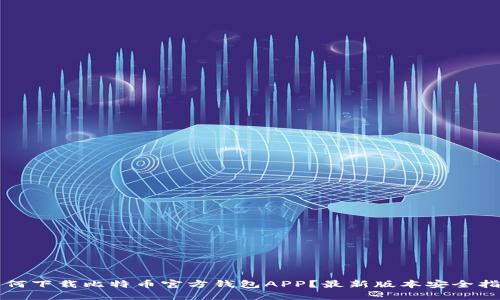 如何下载比特币官方钱包APP？最新版本安全指南