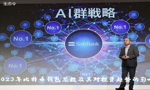 2023年比特币钱包总数及其对投资趋势的影响
