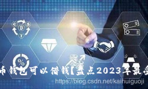 有哪些比特币钱包可以借钱？盘点2023年最受欢迎的选择