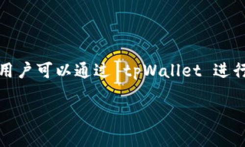 tpWallet 是一款数字钱包，主要用于管理和存储加密货币和数字资产。它支持多种类型的加密货币，提供安全的存储和交易功能。用户可以通过 tpWallet 进行资产管理、转账、和交易等操作，同时可能还提供一些创新功能，如去中心化的应用程序（DApp）支持或用于参与区块链网络的治理。

如果你对 tpWallet 及其功能有更具体的问题或需要了解其使用方法，可以告诉我！