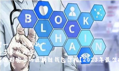 思考一个接近且的  
删去多余的内容  
如何选择安全的区块链钱包信托？2023年最佳推荐