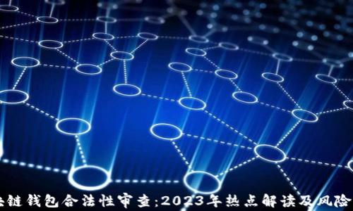 
区块链钱包合法性审查：2023年热点解读及风险防范