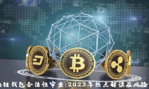 
区块链钱包合法性审查：2023年热点解读及风险防范