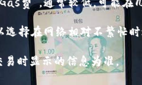 将BNB（币安币）转移到TPWallet（TP钱包）所需的手续费取决于几个因素，包括网络拥堵情况以及使用的区块链网络。

一般来说，通过Binance Smart Chain（BSC）网络进行转账时，BNB的交易手续费称为“Gas费”，通常较低，可能在几美分到几毛钱之间。手续费会根据网络的使用情况而波动，因此在高峰时段可能会稍高。

建议在进行交易时，您可以在钱包界面查看当前的Gas费用，并根据需要进行调整，也可以选择在网络相对不繁忙时进行转账以降低手续费。

如果您有具体的转账请求，可以在转账界面中查看当前的手续费，实际手续费以您提交交易时显示的信息为准。