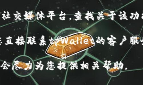看起来您提到的“tpWallet”可能是一个特定的应用或平台。为了更好地帮助您，以下是可能的解决方案和建议：

1. **检查更新**：确保您的tpWallet应用程序是最新版本。开发者可能已经修复了一些已知的bug或缺陷。

2. **重新启动应用**：关闭tpWallet应用程序并重新启动，有时小问题可以通过简单的重启解决。

3. **检查界面**：可能该栏位在不同的设备或界面上位置有所不同，您可以仔细查找相关选项或设置。

4. **参考官方文档**：访问tpWallet的官方网站或官方社交媒体平台，查找关于该功能或栏目的说明和帮助。

5. **联系客服**：如果以上尝试都没能解决问题，建议您直接联系tpWallet的客户服务支持，提供具体的情况，他们可以为您提供专业的帮助。

如果您有更具体的问题或要求，请提供更多详细信息，我会尽力为您提供相关帮助。