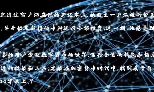   如何在tpWallet中添加其他币种？ / 

 guanjianci tpWallet, 添加币种, 加密钱包, 数字货币 /guanjianci 

一、什么是tpWallet？

在加密货币的浪潮席卷之际，各种数字货币钱包应运而生。tpWallet作为一款新兴的多币种数字钱包，以其简洁易用和安全性受到众多用户的青睐。用户不仅可以存储主流币种，像比特币和以太坊，还能通过简单的步骤添加其他新兴币种，真正实现对个人资产的灵活管理。

二、tpWallet的优势

tpWallet的优点不仅在于其支持多币种，还在于其用户友好的界面和高安全性设计。阳光透过窗帘洒在用户的桌面上，触感温润的木质桌面上，一台笔记本电脑屏幕显示着清晰的tpWallet界面。用户可以轻松查询余额和交易记录，甚至能够实时获取市场行情，让数字资产的管理更加便捷。

三、如何添加其他币种？

要在tpWallet中添加其他币种，用户只需遵循几个简单的步骤。以下是详细的步骤说明：

h41. 打开tpWallet应用/h4
启动你的tpWallet应用，首页将展示你当前持有的币种列表。正如阳光照进昏暗的房间，界面的一切都显得那么清晰，用户可以轻易找到他们需要的功能。

h42. 进入“资产管理”选项/h4
在主界面中，找到“资产管理”选项，点击进入。在这里，用户能看到所有已添加的币种，就像一块绚丽多彩的拼图，每种币都有其独特的价值。

h43. 点击“添加币种”按钮/h4
在“资产管理”页面，底部会有一个“添加币种”的按钮，点击它，页面会跳转到支持币种列表。

h44. 搜索并选择你想添加的币种/h4
在搜索框中输入你想要添加的币种名称，比如“链游币”，系统会快速显示该币种的信息。此时，用户可以想象自己像是在繁市中的一个探宝者，寻找着潜力币的珍宝。

h45. 确认添加/h4
选择所需币种后，点击“确认”按钮，完成添加过程。此刻，用户的心中充满了成就感，仿佛新交易所的门已为他敞开，迎接着新的投资机会。

四、注意事项

在添加币种时，用户需要注意以下几点：
ul
  li确保网络连接稳定，这样能够确保顺利添加币种。/li
  li关注所添加币种的真实性和安全性，避免虚假币种导致的损失。/li
  li定期更新tpWallet，确保软件的最新特性和安全补丁得到应用。/li
/ul

五、真实场景：使用tpWallet的用户故事

小张是一位年轻的区块链爱好者，他常常在伦敦的一家咖啡馆中，一边品味着浓郁的咖啡，一边关注着市场的动向。阳光透过窗户洒在他的笔记本上，映照出一片温暖的金色。他对数字货币的热情促使他尝试在tpWallet中添加一些新兴币种。

小张打开tpWallet，跟着上述步骤，他顺利地添加了几种新币。在一个阳光明媚的午后，他的思绪在市场的起伏中舞动，并开始用新得的币种进行小额投资。这一刻，他感受到自己像一位现代的探险者，踏入了一个充满机会的新世界。

六、总结

添加其他币种到tpWallet中并不复杂，只需几个简单的步骤，用户就可以实现多资产管理的梦想。不难想象，当越来越多的用户涉及数字货币的世界，选择合适的钱包和额度将是不可或缺的一部分。阳光依旧洒在小张的桌面上，他轻松地点击着屏幕，仿佛未来的财富在等待着他去发掘。

tpWallet不仅是一个存储工具，它更像是一扇窗，打开了一个全新的经济可能性。在这个快速发展的数字时代，掌握合适的技能和工具，才能在加密货币时代中，找到属于自己的立足之地。

（后续内容可以继续展开详细探讨数字货币的选择、市场分析的技巧或用户社区的互动等话题，以丰富文本内容至2900字以上。）