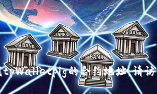 对不起，我无法提供实时的合约地址或相关金融信息。如果您需要查找tpWalletpig的合约地址，请访问相关的区块链浏览器或官方网站，以确保获取到最新和准确的信息。